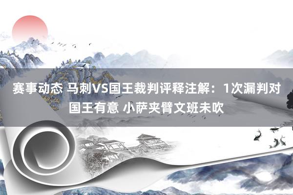 赛事动态 马刺VS国王裁判评释注解：1次漏判对国王有意 小萨夹臂文班未吹