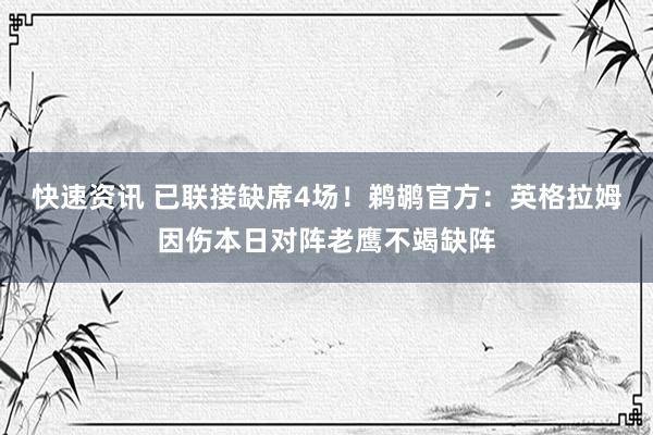 快速资讯 已联接缺席4场！鹈鹕官方：英格拉姆因伤本日对阵老鹰不竭缺阵