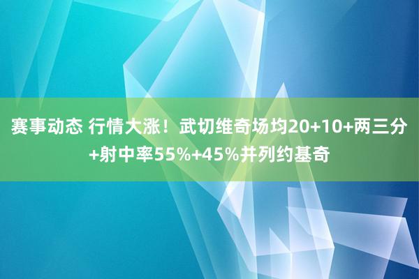 赛事动态 行情大涨！武切维奇场均20+10+两三分+射中率55%+45%并列约基奇