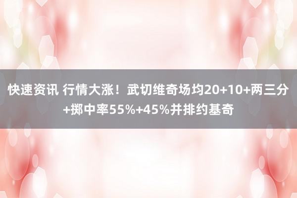 快速资讯 行情大涨！武切维奇场均20+10+两三分+掷中率55%+45%并排约基奇