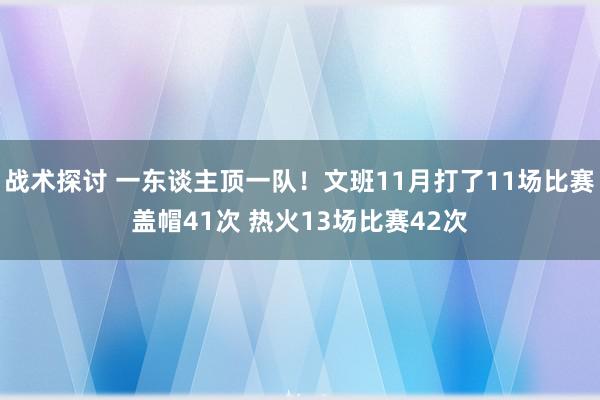 战术探讨 一东谈主顶一队！文班11月打了11场比赛盖帽41次 热火13场比赛42次