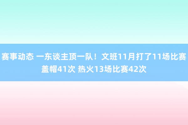 赛事动态 一东谈主顶一队！文班11月打了11场比赛盖帽41次 热火13场比赛42次