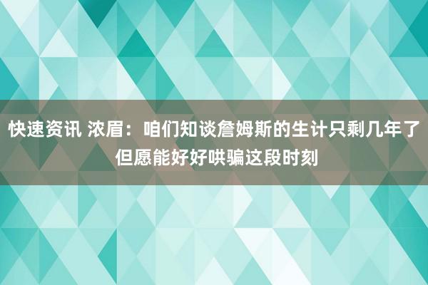 快速资讯 浓眉：咱们知谈詹姆斯的生计只剩几年了 但愿能好好哄骗这段时刻