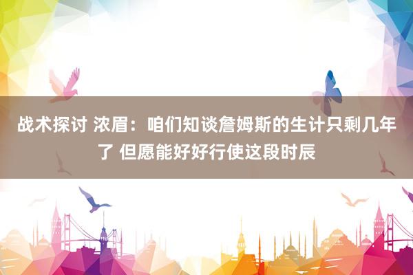 战术探讨 浓眉：咱们知谈詹姆斯的生计只剩几年了 但愿能好好行使这段时辰