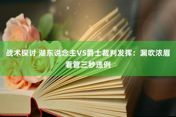 战术探讨 湖东说念主VS爵士裁判发挥：漏吹浓眉看管三秒违例