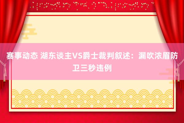 赛事动态 湖东谈主VS爵士裁判叙述：漏吹浓眉防卫三秒违例