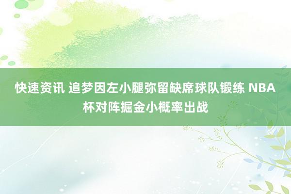 快速资讯 追梦因左小腿弥留缺席球队锻练 NBA杯对阵掘金小概率出战