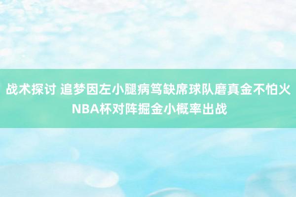 战术探讨 追梦因左小腿病笃缺席球队磨真金不怕火 NBA杯对阵掘金小概率出战