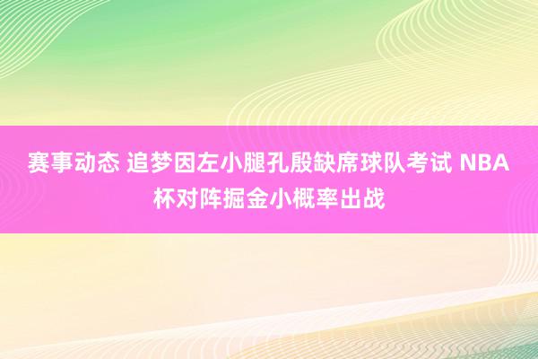 赛事动态 追梦因左小腿孔殷缺席球队考试 NBA杯对阵掘金小概率出战