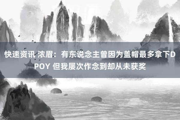 快速资讯 浓眉：有东说念主曾因为盖帽最多拿下DPOY 但我屡次作念到却从未获奖