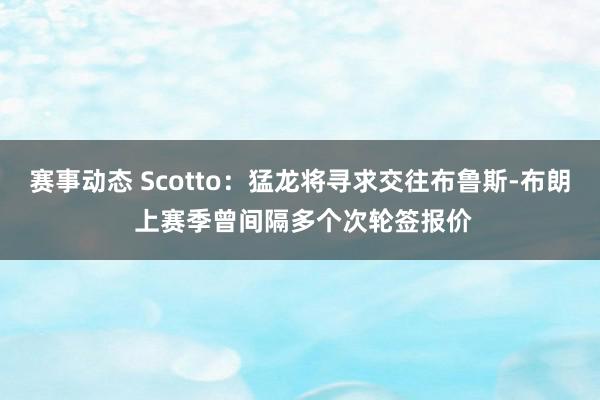 赛事动态 Scotto：猛龙将寻求交往布鲁斯-布朗 上赛季曾间隔多个次轮签报价