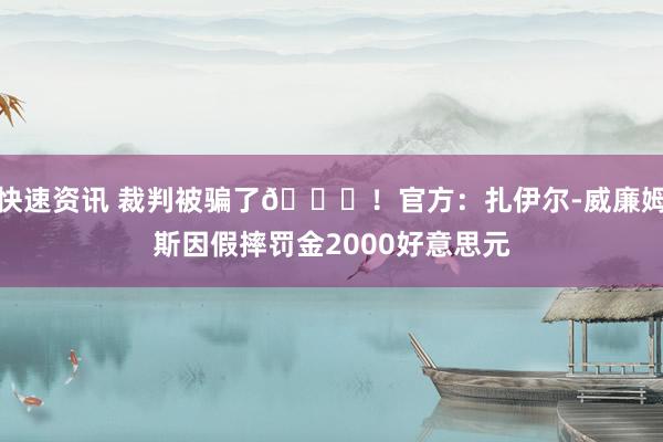 快速资讯 裁判被骗了😅！官方：扎伊尔-威廉姆斯因假摔罚金2000好意思元