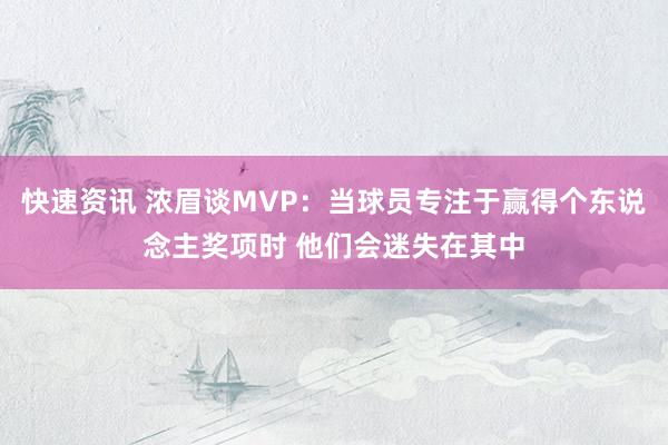 快速资讯 浓眉谈MVP：当球员专注于赢得个东说念主奖项时 他们会迷失在其中