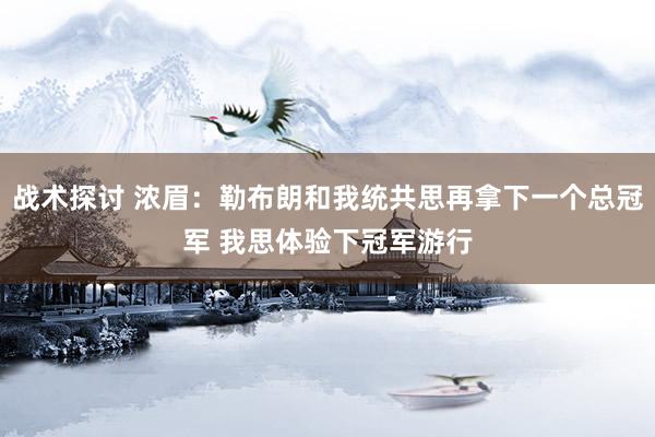 战术探讨 浓眉：勒布朗和我统共思再拿下一个总冠军 我思体验下冠军游行