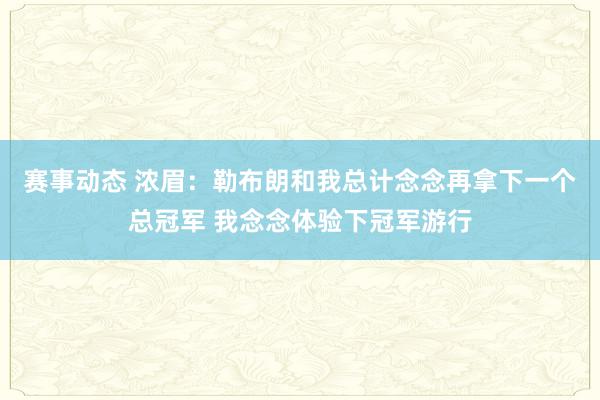 赛事动态 浓眉：勒布朗和我总计念念再拿下一个总冠军 我念念体验下冠军游行