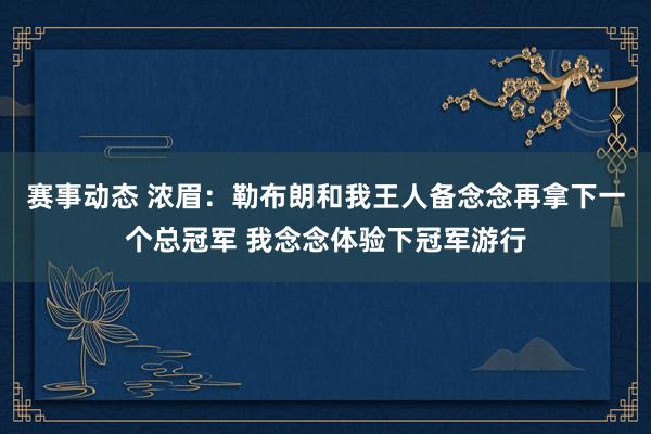 赛事动态 浓眉：勒布朗和我王人备念念再拿下一个总冠军 我念念体验下冠军游行