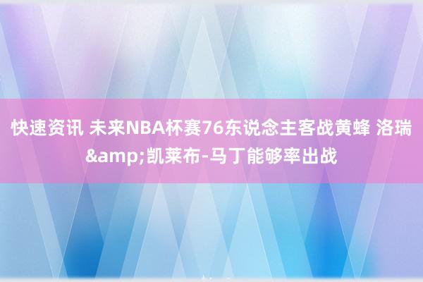 快速资讯 未来NBA杯赛76东说念主客战黄蜂 洛瑞&凯莱布-马丁能够率出战