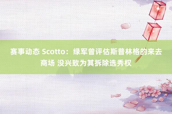 赛事动态 Scotto：绿军曾评估斯普林格的来去商场 没兴致为其拆除选秀权