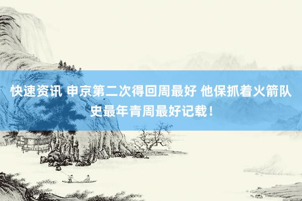 快速资讯 申京第二次得回周最好 他保抓着火箭队史最年青周最好记载！